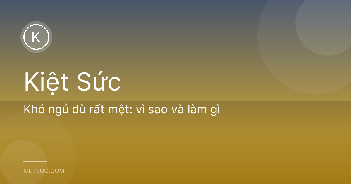 Khó ngủ dù rất mệt: vì sao và làm gì